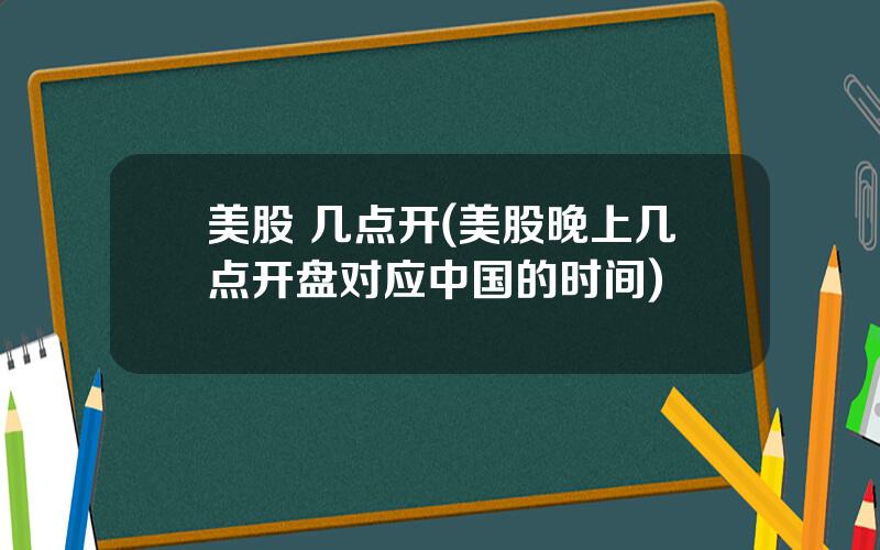 美股 几点开(美股晚上几点开盘对应中国的时间)